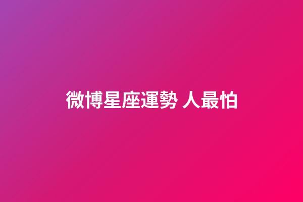 微博星座運勢 人最怕-第1張-星座運勢-玄機派
